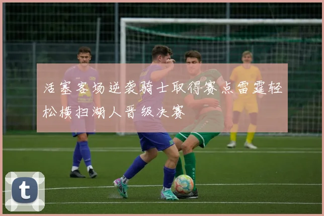 活塞客场逆袭骑士取得赛点雷霆轻松横扫湖人晋级决赛