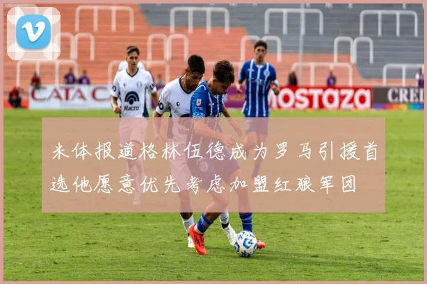 米体报道格林伍德成为罗马引援首选他愿意优先考虑加盟红狼军团