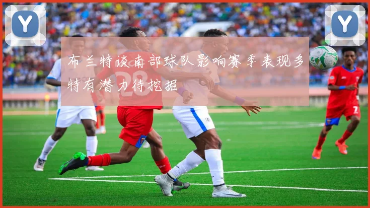 布兰特谈南部球队影响赛季表现多特有潜力待挖掘