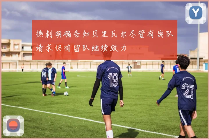 热刺明确告知贝里瓦尔尽管有离队请求仍将留队继续效力