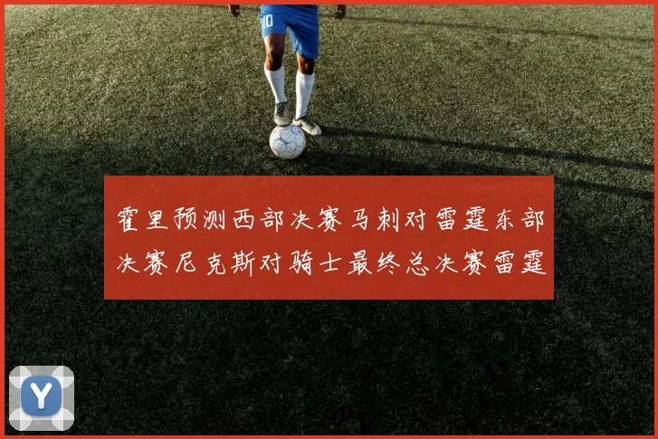 霍里预测西部决赛马刺对雷霆东部决赛尼克斯对骑士最终总决赛雷霆对决骑士