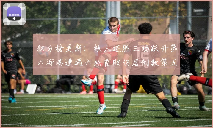 积分榜更新：铁人连胜三场跃升第六海港遭遇六轮首败仍居倒数第五