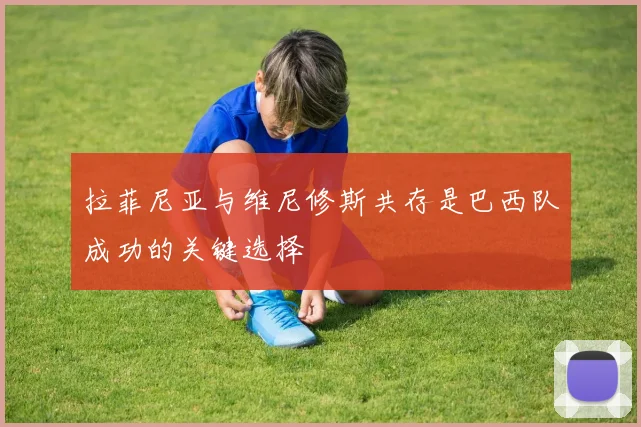 拉菲尼亚与维尼修斯共存是巴西队成功的关键选择
