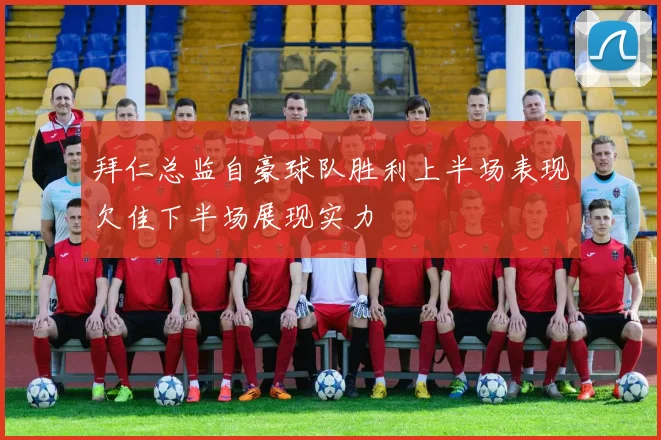 拜仁总监自豪球队胜利上半场表现欠佳下半场展现实力