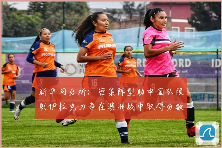 新华网分析：密集阵型助中国队限制伊拉克力争在澳洲战中取得分数