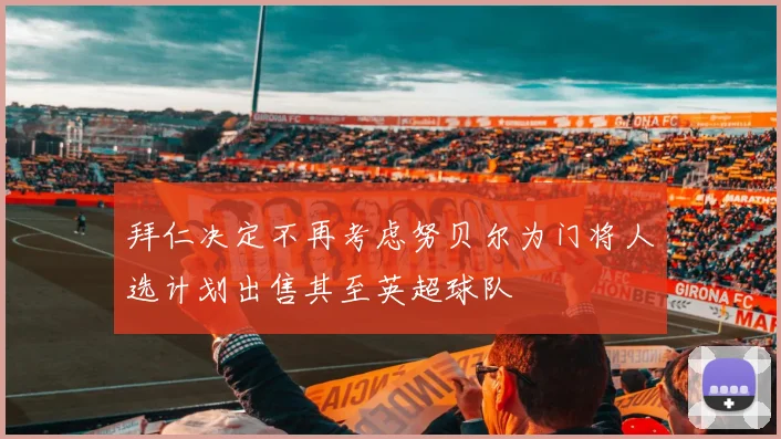 拜仁决定不再考虑努贝尔为门将人选计划出售其至英超球队