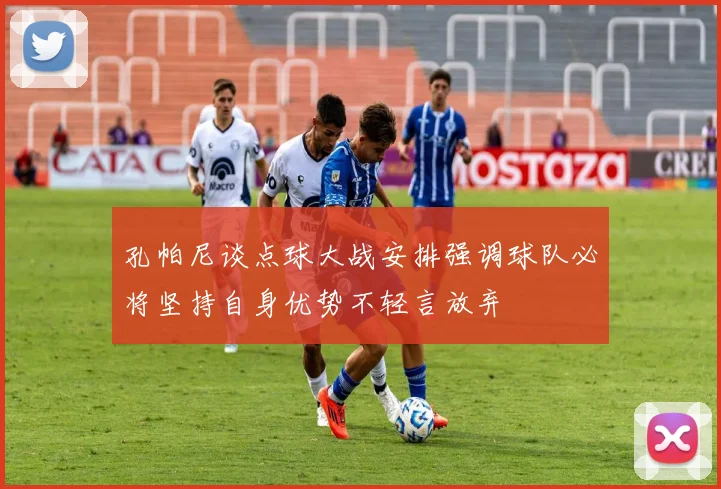 孔帕尼谈点球大战安排强调球队必将坚持自身优势不轻言放弃