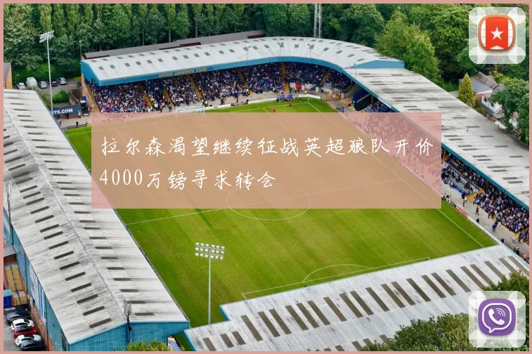 拉尔森渴望继续征战英超狼队开价4000万镑寻求转会