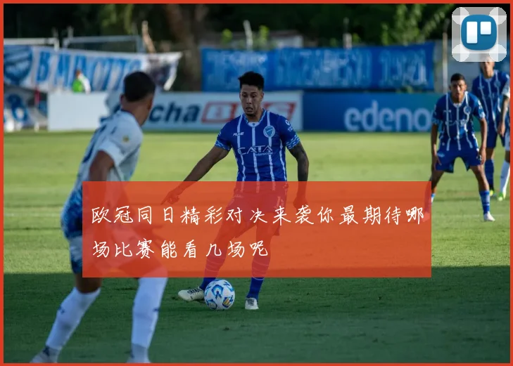 欧冠同日精彩对决来袭你最期待哪场比赛能看几场呢